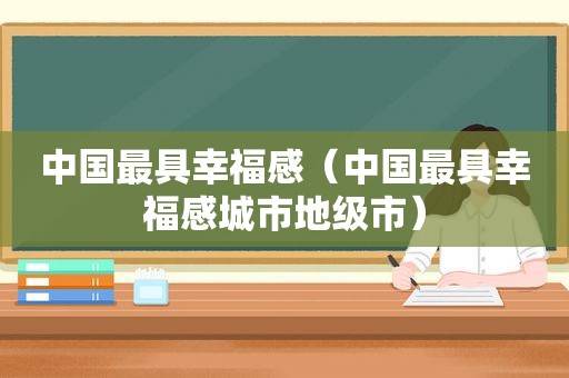中国最具幸福感（中国最具幸福感城市地级市）