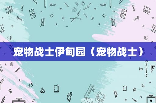 宠物战士伊甸园(宠物战士) 宠物战士伊甸园(宠物战士)