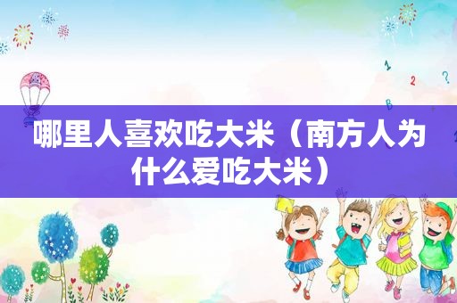 哪里人喜欢吃大米（南方人为什么爱吃大米）