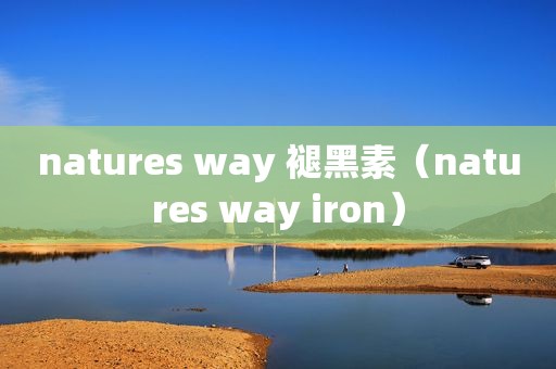 natures way 褪黑素(natures way iron) natures way 褪黑素(natures way iron)