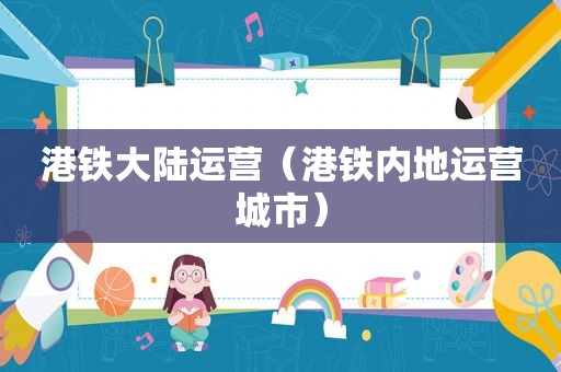 港铁大陆运营（港铁内地运营城市）