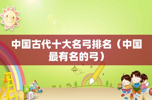 中国古代十大名弓排名（中国最有名的弓）
