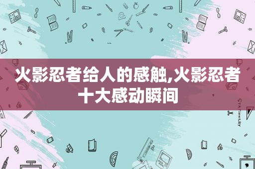 火影忍者给人的感触,火影忍者十大感动瞬间