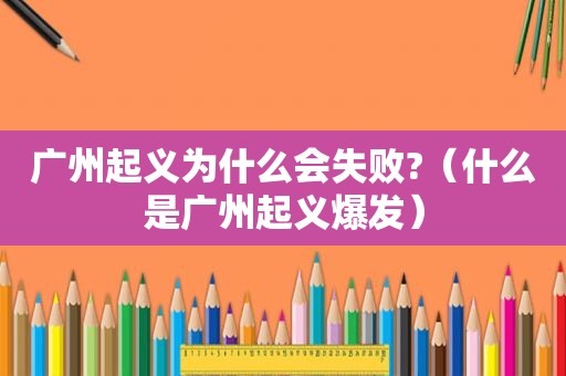 广州起义为什么会失败?（什么是广州起义爆发）