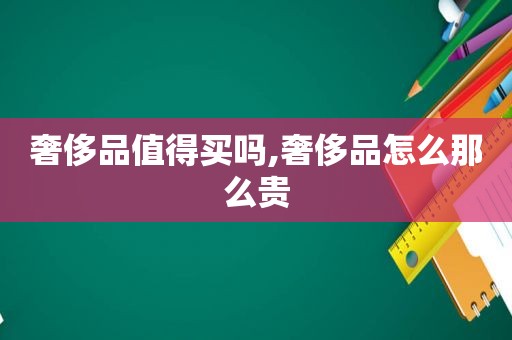 奢侈品值得买吗,奢侈品怎么那么贵