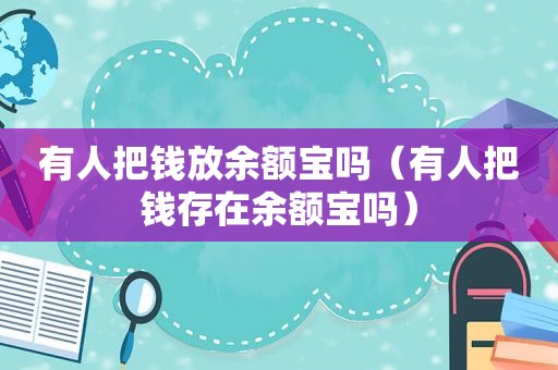 有人把钱放余额宝吗（有人把钱存在余额宝吗）