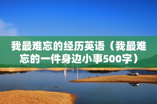 我最难忘的经历英语（我最难忘的一件身边小事500字）