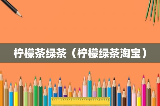 柠檬茶绿茶（柠檬绿茶淘宝）
