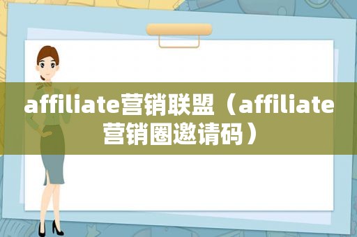 affiliate营销联盟（affiliate营销圈邀请码）