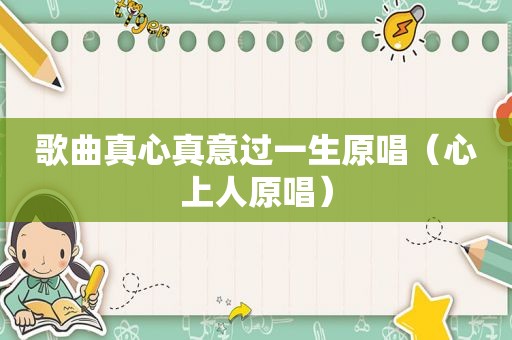歌曲真心真意过一生原唱（心上人原唱）