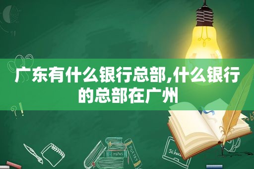 广东有什么银行总部,什么银行的总部在广州