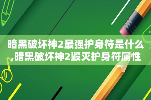 暗黑破坏神2最强护身符是什么,暗黑破坏神2毁灭护身符属性