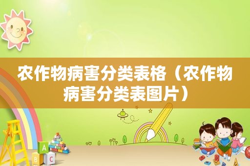 农作物病害分类表格（农作物病害分类表图片）