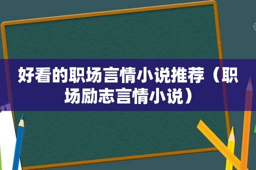 好看的职场言情小说推荐（职场励志言情小说）