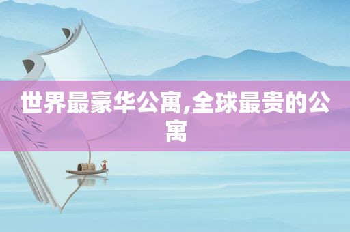 世界最豪华公寓,全球最贵的公寓