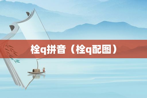 栓q拼音（栓q配图）