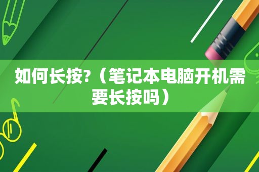 如何长按?（笔记本电脑开机需要长按吗）