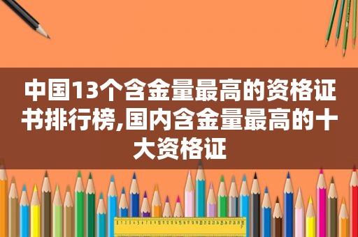 中国13个含金量最高的资格证书排行榜,国内含金量最高的十大资格证