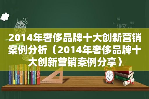2014年奢侈品牌十大创新营销案例分析（2014年奢侈品牌十大创新营销案例分享）