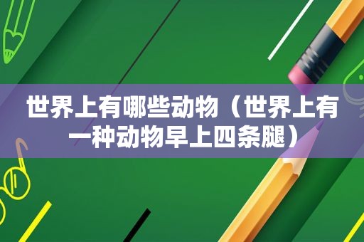 世界上有哪些动物（世界上有一种动物早上四条腿）