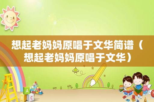 想起老妈妈原唱于文华简谱（想起老妈妈原唱于文华）