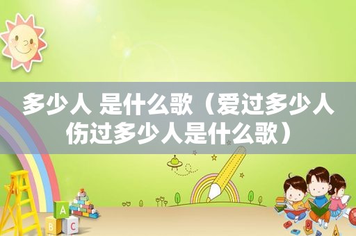 多少人 是什么歌（爱过多少人伤过多少人是什么歌）
