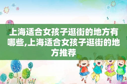 上海适合女孩子逛街的地方有哪些,上海适合女孩子逛街的地方推荐