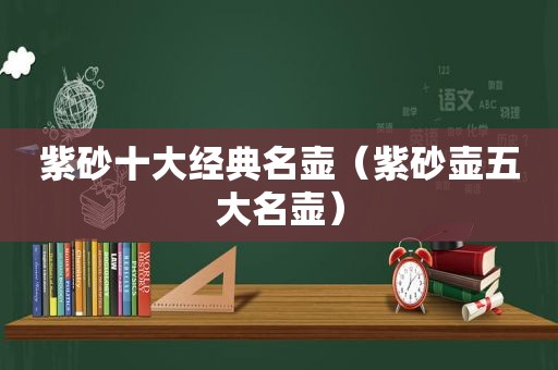 紫砂十大经典名壶（紫砂壶五大名壶）