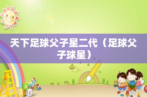 天下足球父子星二代（足球父子球星）