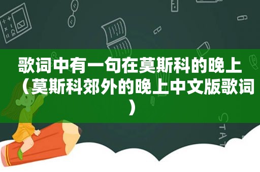歌词中有一句在莫斯科的晚上（莫斯科郊外的晚上中文版歌词）