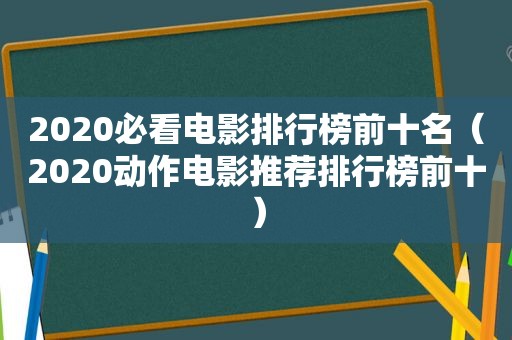 2020必看电影排行榜前十名（2020动作电影推荐排行榜前十）