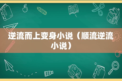 逆流而上变身小说（顺流逆流小说）