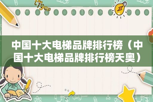 中国十大电梯品牌排行榜（中国十大电梯品牌排行榜天奥）