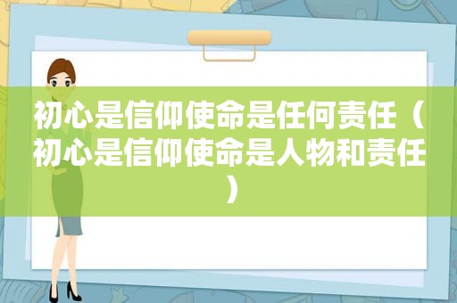 初心是信仰使命是任何责任（初心是信仰使命是人物和责任）