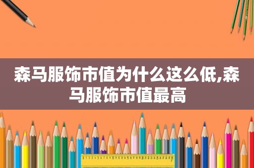 森马服饰市值为什么这么低,森马服饰市值最高