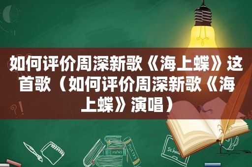 如何评价周深新歌《海上蝶》这首歌（如何评价周深新歌《海上蝶》演唱）