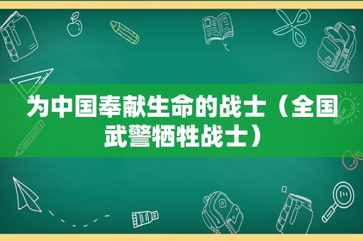 为中国奉献生命的战士（全国武警牺牲战士）