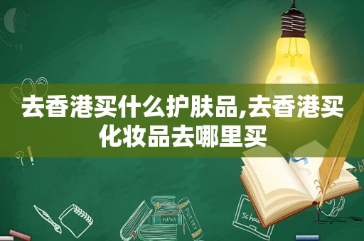 去香港买什么护肤品,去香港买化妆品去哪里买