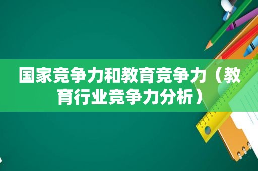 国家竞争力和教育竞争力（教育行业竞争力分析）