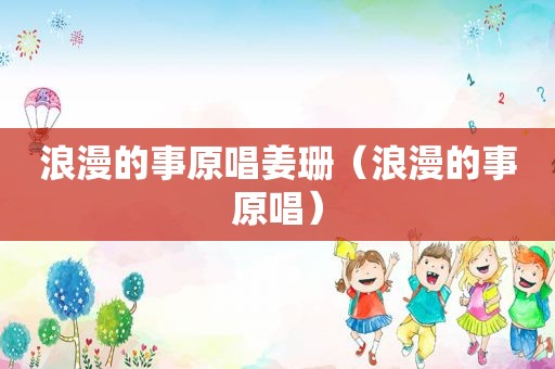 浪漫的事原唱姜珊（浪漫的事原唱）