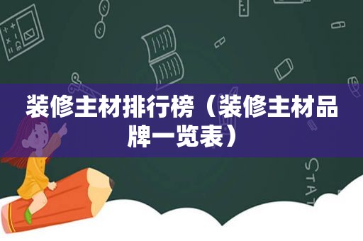 装修主材排行榜（装修主材品牌一览表）