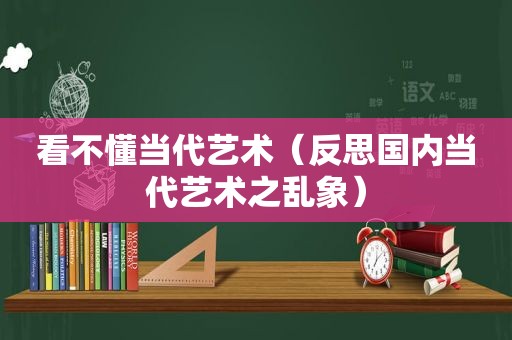 看不懂当代艺术（反思国内当代艺术之乱象）
