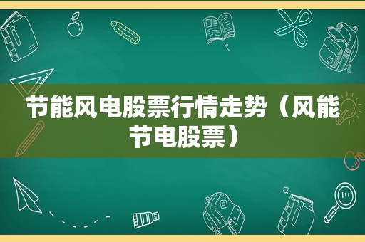 节能风电股票行情走势（风能节电股票）