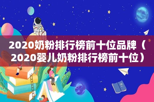 2020奶粉排行榜前十位品牌（2020婴儿奶粉排行榜前十位）