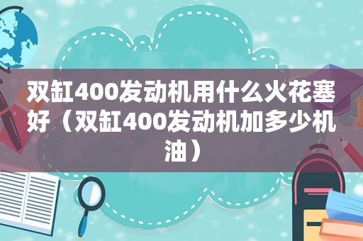 双缸400发动机用什么火花塞好（双缸400发动机加多少机油）