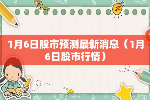 1月6日股市预测最新消息（1月6日股市行情）
