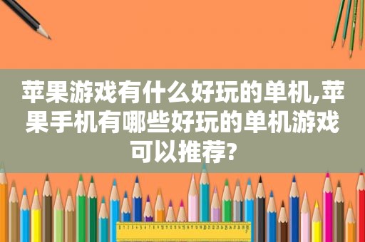 苹果游戏有什么好玩的单机,苹果手机有哪些好玩的单机游戏可以推荐?