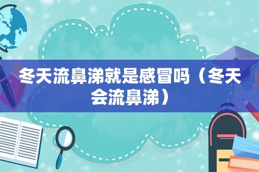 冬天流鼻涕就是感冒吗（冬天会流鼻涕）