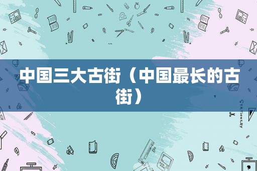 中国三大古街（中国最长的古街）