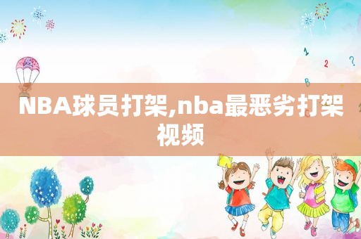 NBA球员打架,nba最恶劣打架视频